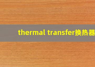 thermal transfer换热器